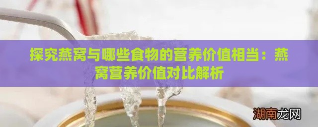 探究燕窝与哪些食物的营养价值相当：燕窝营养价值对比解析