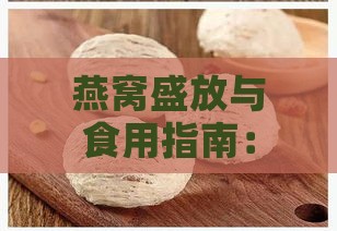 燕窝盛放与食用指南：探讨更佳容器选择与搭配方法