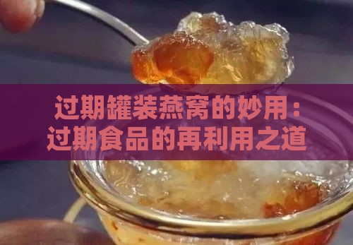 过期罐装燕窝的妙用：过期食品的再利用之道