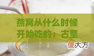 燕窝从什么时候开始吃的：古至今更佳食用时间及效果探究