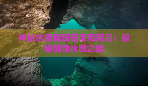 神秘水鬼惊现苍南燕窝洞：探秘惊悚水域之谜