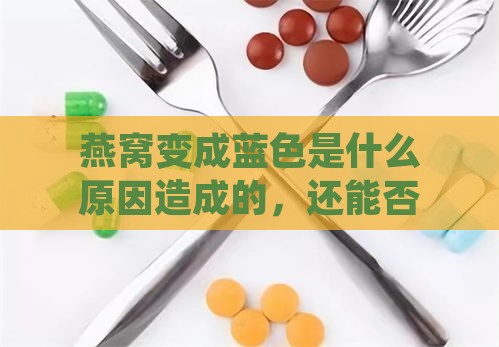 燕窝变成蓝色是什么原因造成的，还能否食用及应对方法