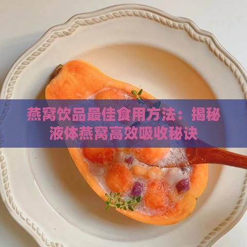 燕窝饮品更佳食用方法：揭秘液体燕窝高效吸收秘诀