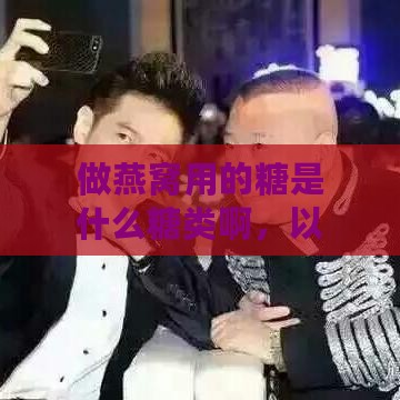 做燕窝用的糖是什么糖类啊，以及搭配燕窝的糖叫什么糖？