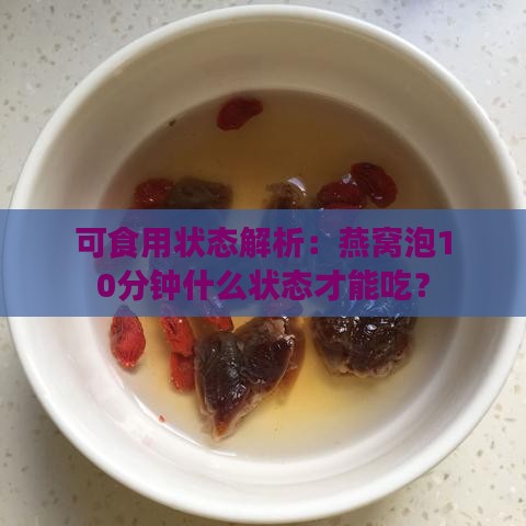 可食用状态解析：燕窝泡10分钟什么状态才能吃？