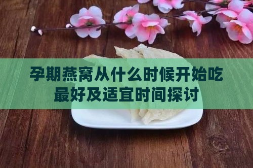 孕期燕窝从什么时候开始吃更好及适宜时间探讨