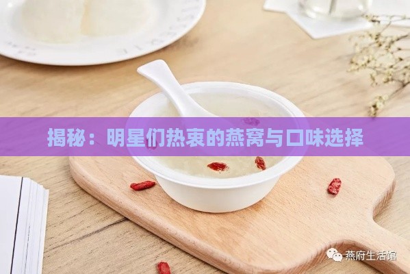 揭秘：明星们热衷的燕窝与口味选择