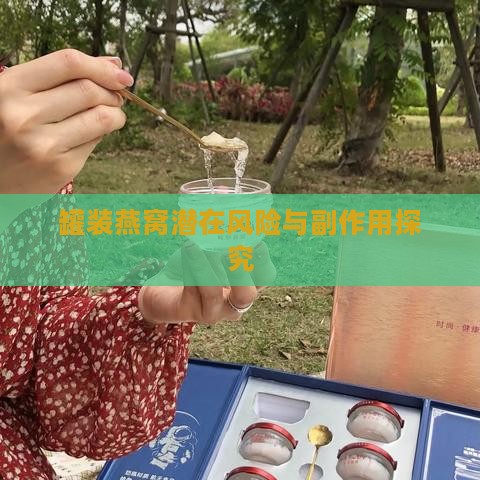 罐装燕窝潜在风险与副作用探究