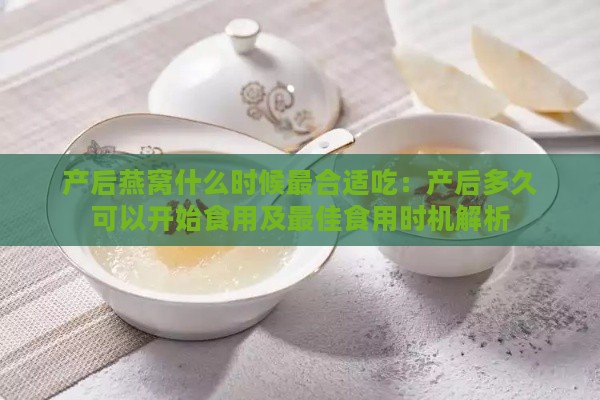 产后燕窝什么时候最合适吃：产后多久可以开始食用及更佳食用时机解析