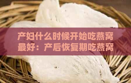 产妇什么时候开始吃燕窝更好：产后恢复期吃燕窝更佳时间探讨