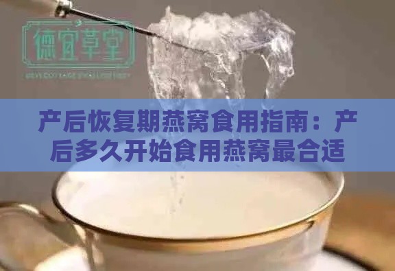 产后恢复期燕窝食用指南：产后多久开始食用燕窝最合适