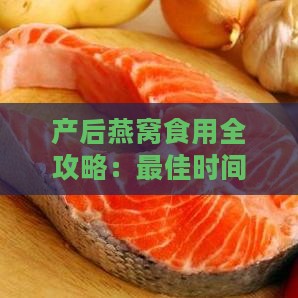 产后燕窝食用全攻略：更佳时间、注意事项与营养功效解析