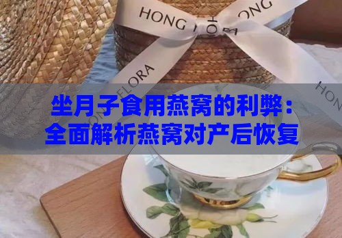 坐月子食用燕窝的利弊：全面解析燕窝对产后恢复的影响