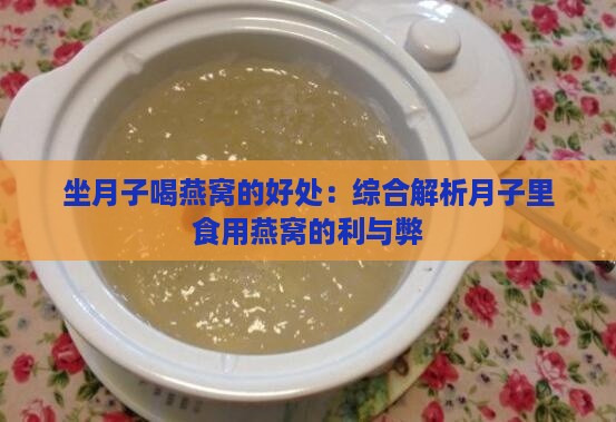 坐月子喝燕窝的好处：综合解析月子里食用燕窝的利与弊