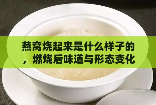 燕窝烧起来是什么样子的，燃烧后味道与形态变化解析