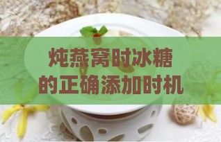 炖燕窝时冰糖的正确添加时机与注意事项全解析