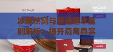 冰糖燕窝与普通糖水区别解析：揭开燕窝真实营养价值之谜