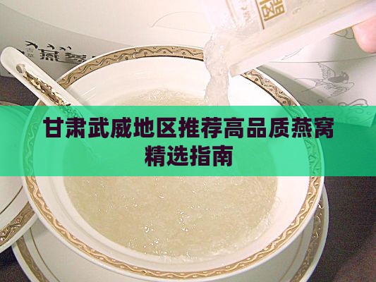 甘肃武威地区推荐高品质燕窝精选指南