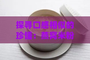 探寻口感相似的珍馐：燕窝米粉的美味之称