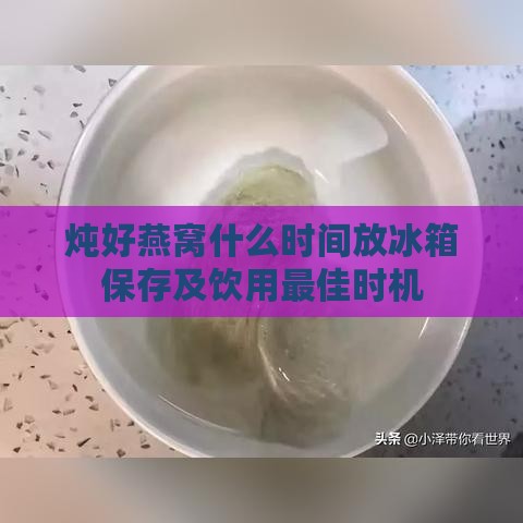 炖好燕窝什么时间放冰箱保存及饮用更佳时机