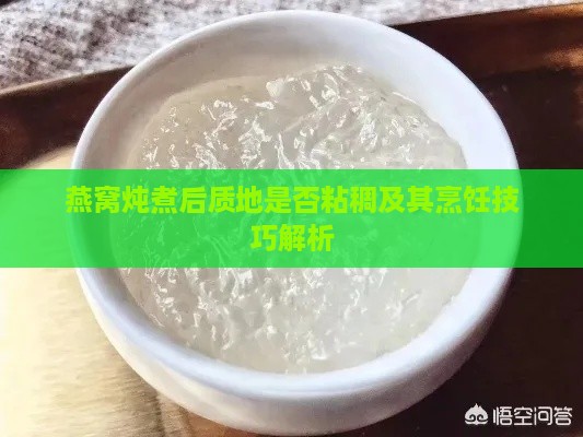 燕窝炖煮后质地是否粘稠及其烹饪技巧解析