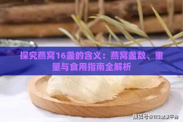 探究燕窝16盏的含义：燕窝盏数、重量与食用指南全解析