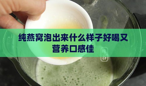 纯燕窝泡出来什么样子好喝又营养口感佳