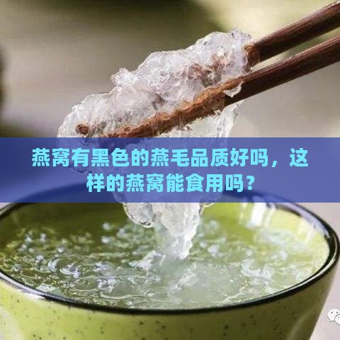 燕窝有黑色的燕毛品质好吗，这样的燕窝能食用吗？