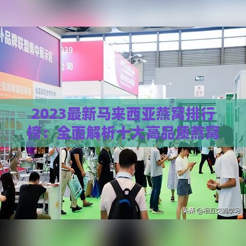 2023最新马来西亚燕窝排行榜：全面解析十大高品质燕窝推荐