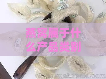 燕窝属于什么产品类别：食品中的滋补养生类别，属于健康行业产品。