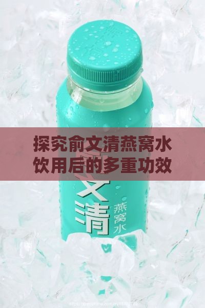 探究俞文清燕窝水饮用后的多重功效与益处