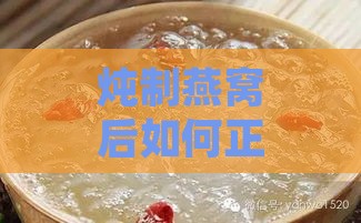 炖制燕窝后如何正确存放：燕窝炖煮完毕的更佳冷藏时间