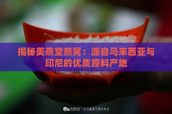 揭秘美燕堂燕窝：源自马来西亚与印尼的优质原料产地