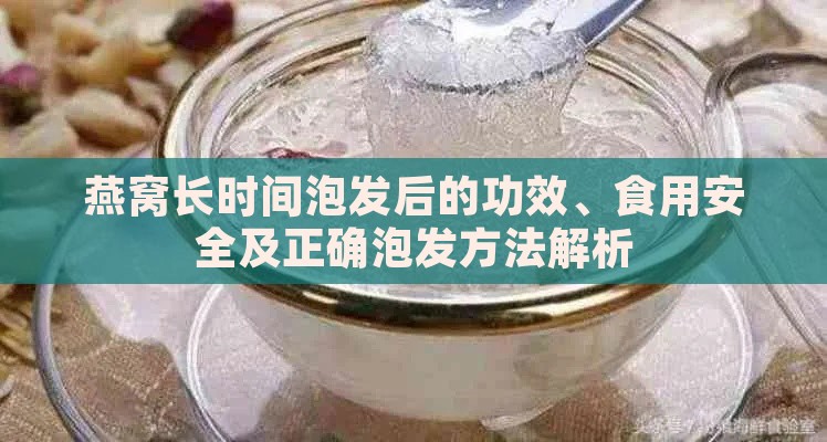 燕窝长时间泡发后的功效、食用安全及正确泡发方法解析