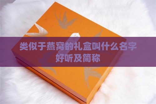 类似于燕窝的礼盒叫什么名字好听及简称