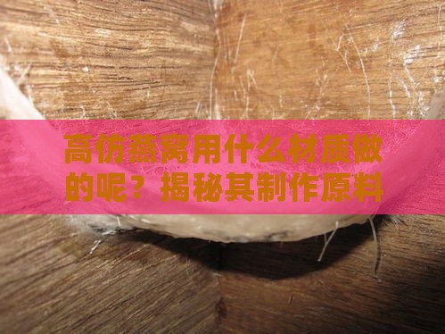 高仿燕窝用什么材质做的呢？揭秘其制作原料