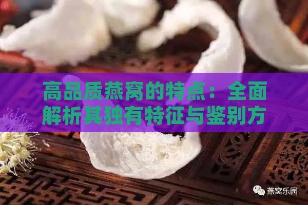 高品质燕窝的特点：全面解析其独有特征与鉴别方法