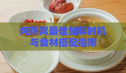 炖燕窝更佳加料时机与食材搭配指南