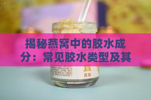 揭秘燕窝中的胶水成分：常见胶水类型及其对健康的影响