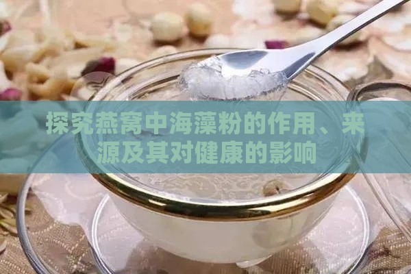 探究燕窝中海藻粉的作用、来源及其对健康的影响