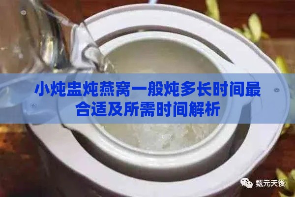 小炖盅炖燕窝一般炖多长时间最合适及所需时间解析