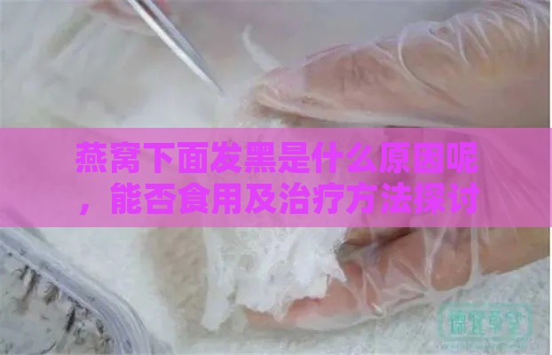 燕窝下面发黑是什么原因呢，能否食用及治疗方法探讨