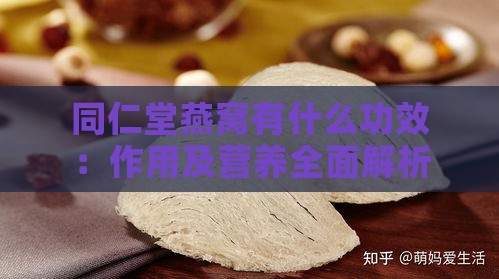 同仁堂燕窝有什么功效：作用及营养全面解析