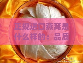 正规进口燕窝是什么样的：品质更优的与厂家名单盘点