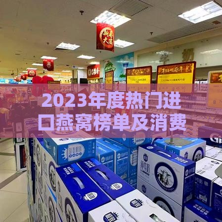 2023年度热门进口燕窝榜单及消费者口碑排行