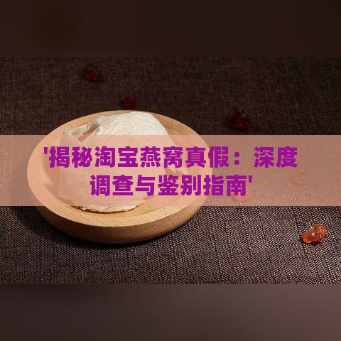 '揭秘淘宝燕窝真假：深度调查与鉴别指南'