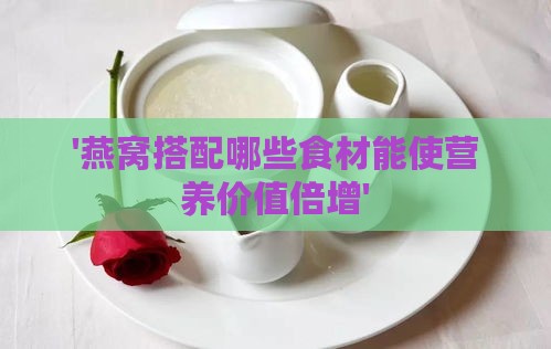 '燕窝搭配哪些食材能使营养价值倍增'