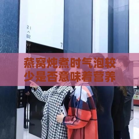 燕窝炖煮时气泡较少是否意味着营养价值降低