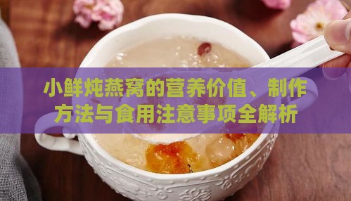 小鲜炖燕窝的营养价值、制作方法与食用注意事项全解析