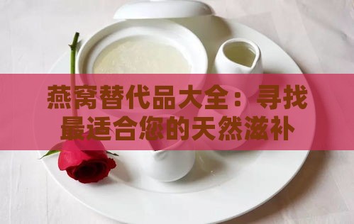 燕窝替代品大全：寻找最适合您的天然滋补食材